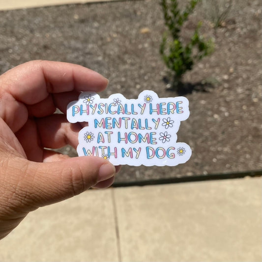 Phyically Here, Mentally at Home With my Dog 3" Dog Sticker
