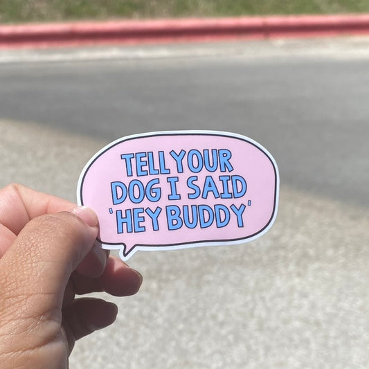 Tell Your Dog I Said I said "HEY BUDDY" 3" Dog Sticker