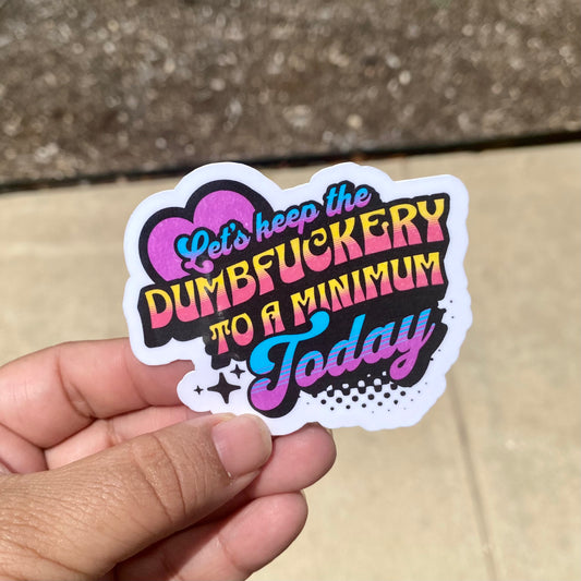 Dumbfuckery To A Minimum Today 3" Sticker