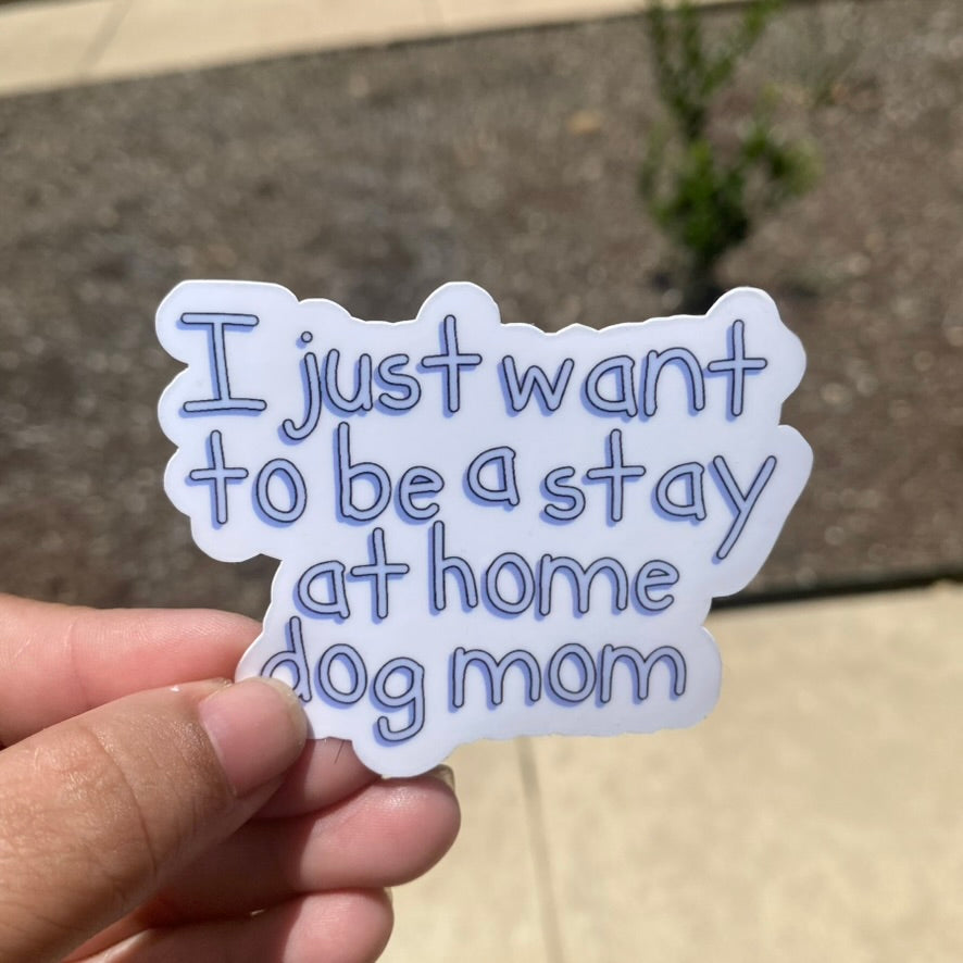 I Just Want to be a Stay At Home Dog Mom 3" Dog Sticker